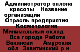 Администратор салона красоты › Название организации ­ Style-charm › Отрасль предприятия ­ Косметология › Минимальный оклад ­ 1 - Все города Работа » Вакансии   . Амурская обл.,Завитинский р-н